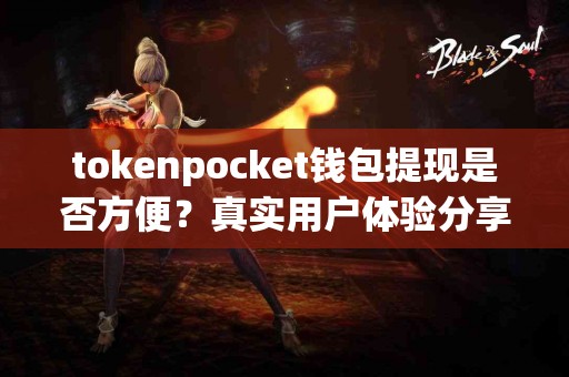 tokenpocket钱包提现是否方便？真实用户体验分享