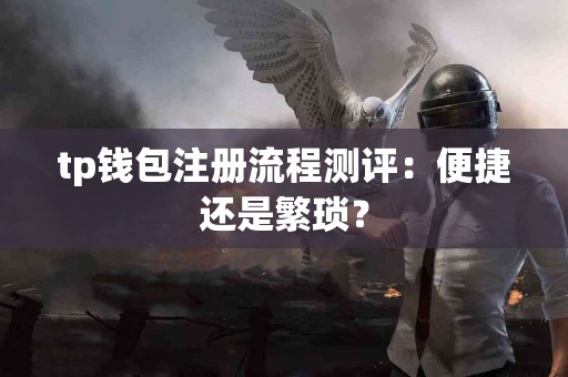 tp钱包注册流程测评：便捷还是繁琐？