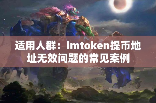 适用人群：imtoken提币地址无效问题的常见案例