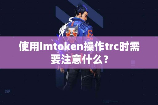使用imtoken操作trc时需要注意什么？