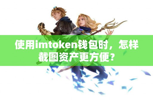 使用imtoken钱包时，怎样截图资产更方便？