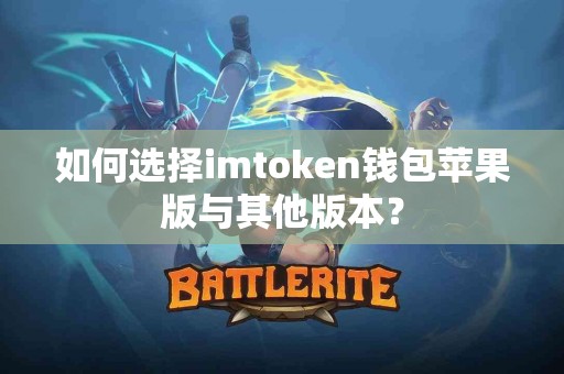 如何选择imtoken钱包苹果版与其他版本？