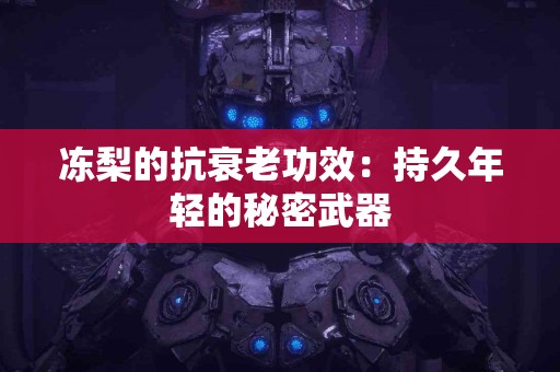 冻梨的抗衰老功效：持久年轻的秘密武器