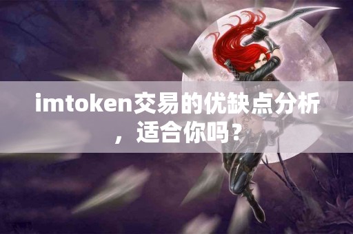 imtoken交易的优缺点分析，适合你吗？