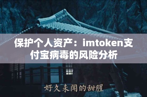 保护个人资产：imtoken支付宝病毒的风险分析