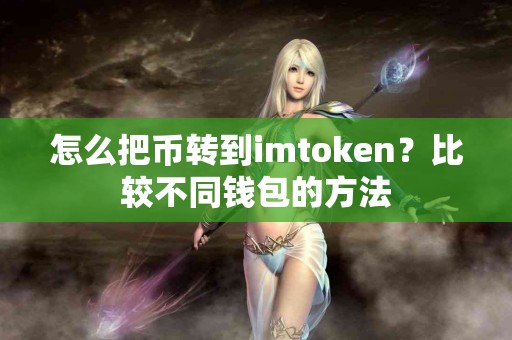 怎么把币转到imtoken？比较不同钱包的方法