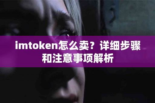 imtoken怎么卖？详细步骤和注意事项解析