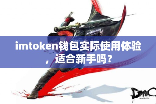imtoken钱包实际使用体验，适合新手吗？