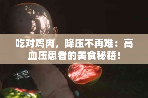 吃对鸡肉，降压不再难：高血压患者的美食秘籍！