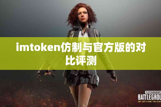 imtoken仿制与官方版的对比评测