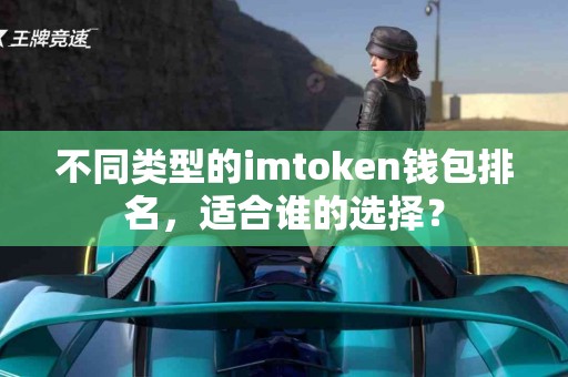 不同类型的imtoken钱包排名，适合谁的选择？