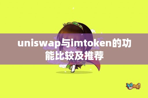 uniswap与imtoken的功能比较及推荐