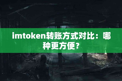 imtoken转账方式对比：哪种更方便？