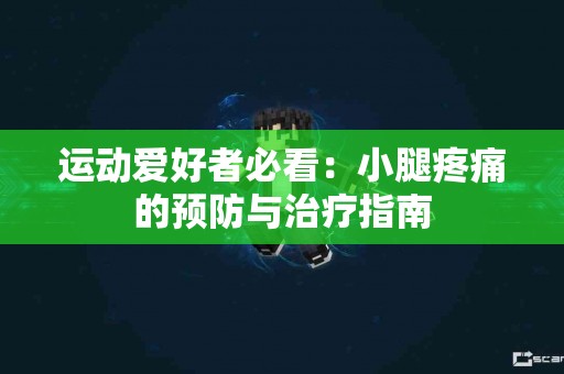 运动爱好者必看：小腿疼痛的预防与治疗指南