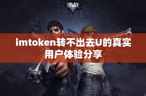 imtoken转不出去U的真实用户体验分享
