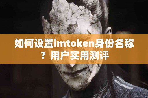 如何设置imtoken身份名称？用户实用测评