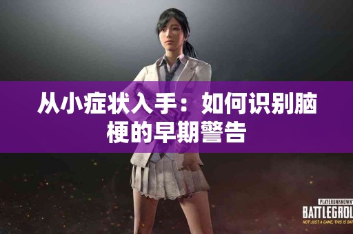 从小症状入手：如何识别脑梗的早期警告