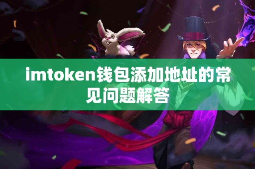 imtoken钱包添加地址的常见问题解答