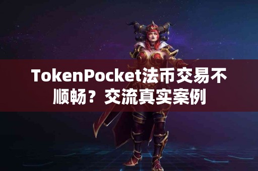 TokenPocket法币交易不顺畅？交流真实案例