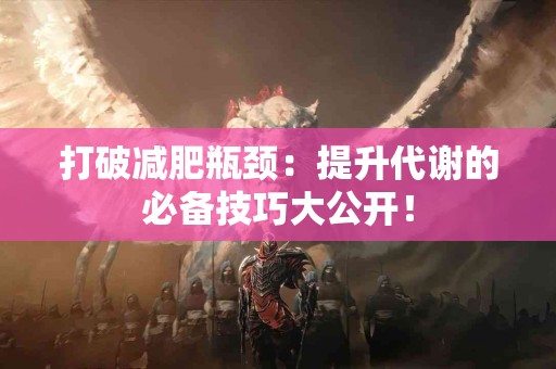 打破减肥瓶颈：提升代谢的必备技巧大公开！