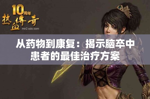 从药物到康复：揭示脑卒中患者的最佳治疗方案