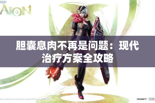 胆囊息肉不再是问题：现代治疗方案全攻略