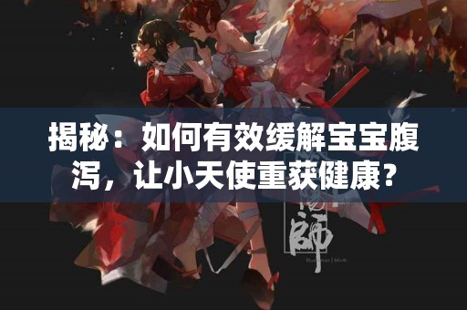 揭秘：如何有效缓解宝宝腹泻，让小天使重获健康？
