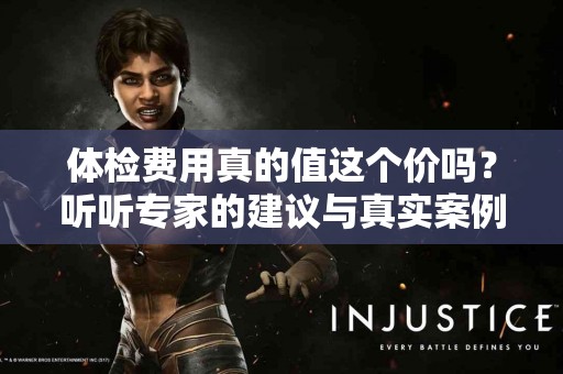 体检费用真的值这个价吗？听听专家的建议与真实案例！