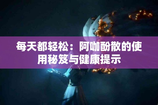 每天都轻松：阿咖酚散的使用秘笈与健康提示