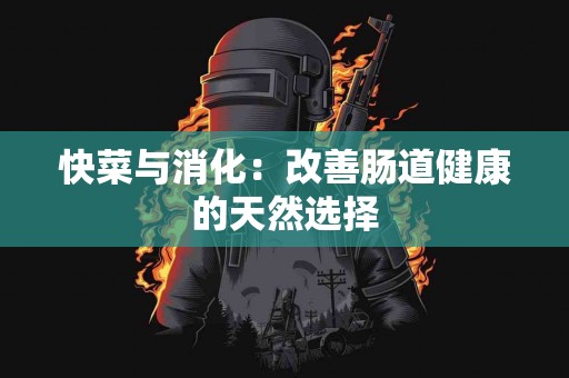 快菜与消化：改善肠道健康的天然选择