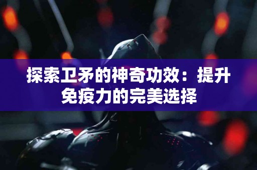 探索卫矛的神奇功效：提升免疫力的完美选择