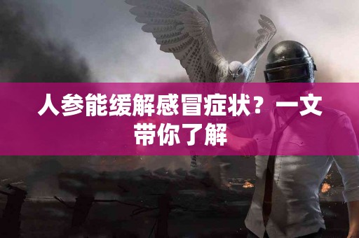 人参能缓解感冒症状？一文带你了解