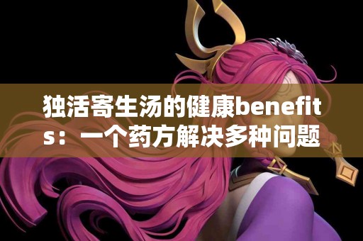 独活寄生汤的健康benefits：一个药方解决多种问题