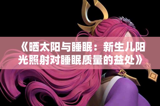 《晒太阳与睡眠：新生儿阳光照射对睡眠质量的益处》
