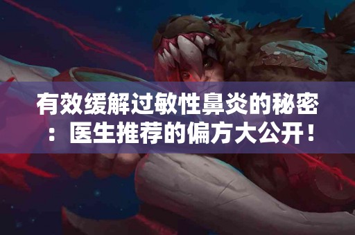 有效缓解过敏性鼻炎的秘密：医生推荐的偏方大公开！