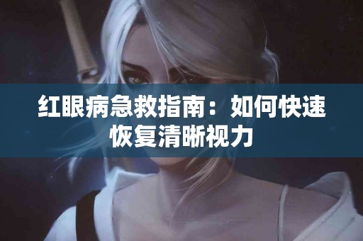 红眼病急救指南：如何快速恢复清晰视力