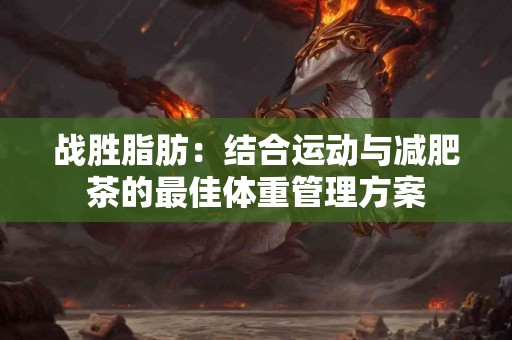 战胜脂肪：结合运动与减肥茶的最佳体重管理方案