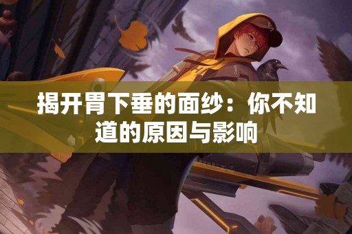 揭开胃下垂的面纱：你不知道的原因与影响