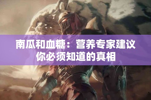 南瓜和血糖：营养专家建议你必须知道的真相
