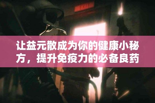 让益元散成为你的健康小秘方，提升免疫力的必备良药