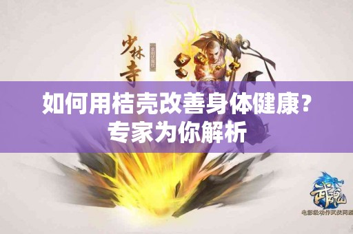 如何用桔壳改善身体健康？专家为你解析