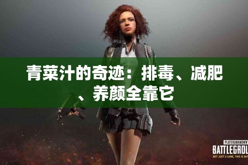 青菜汁的奇迹：排毒、减肥、养颜全靠它