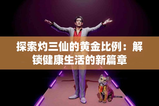 探索灼三仙的黄金比例：解锁健康生活的新篇章