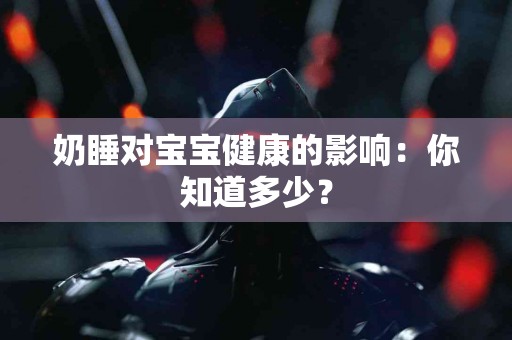奶睡对宝宝健康的影响：你知道多少？
