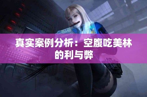 真实案例分析：空腹吃美林的利与弊