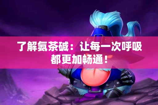 了解氨茶碱：让每一次呼吸都更加畅通！