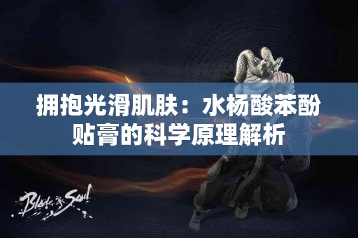 拥抱光滑肌肤：水杨酸苯酚贴膏的科学原理解析