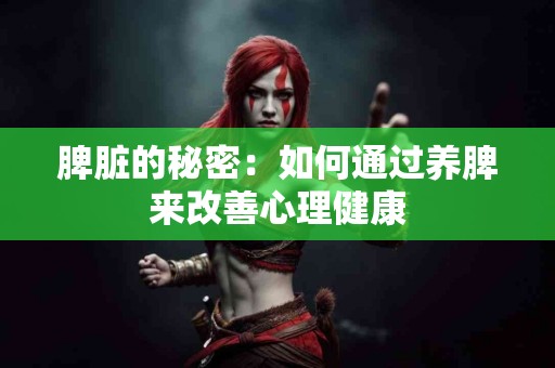 脾脏的秘密：如何通过养脾来改善心理健康