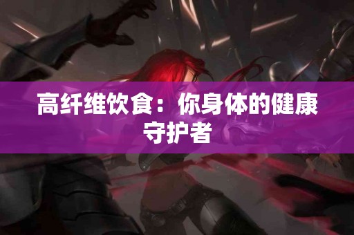 高纤维饮食：你身体的健康守护者