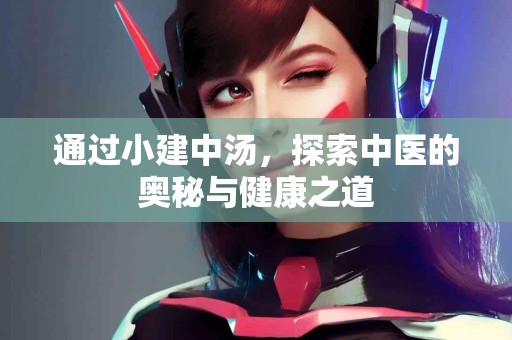 通过小建中汤，探索中医的奥秘与健康之道